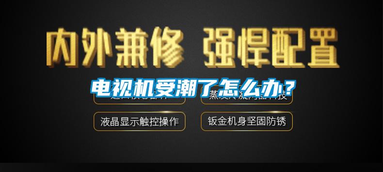 電視機受潮了怎么辦？