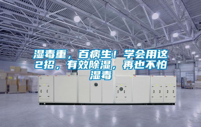 濕毒重，百病生！學(xué)會用這2招，有效除濕，再也不怕濕毒
