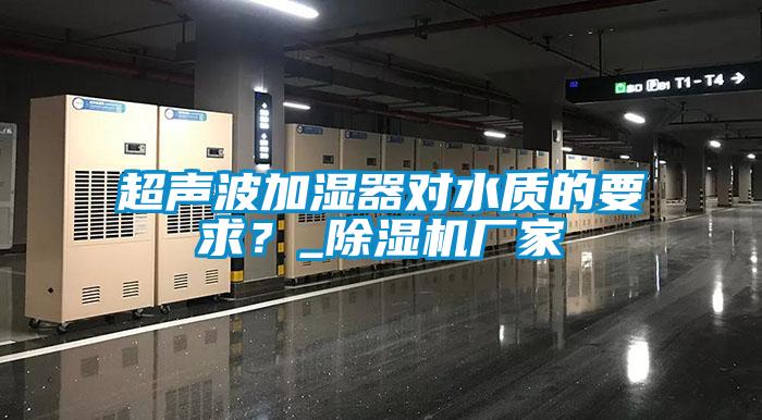 超聲波加濕器對水質的要求？_除濕機廠家