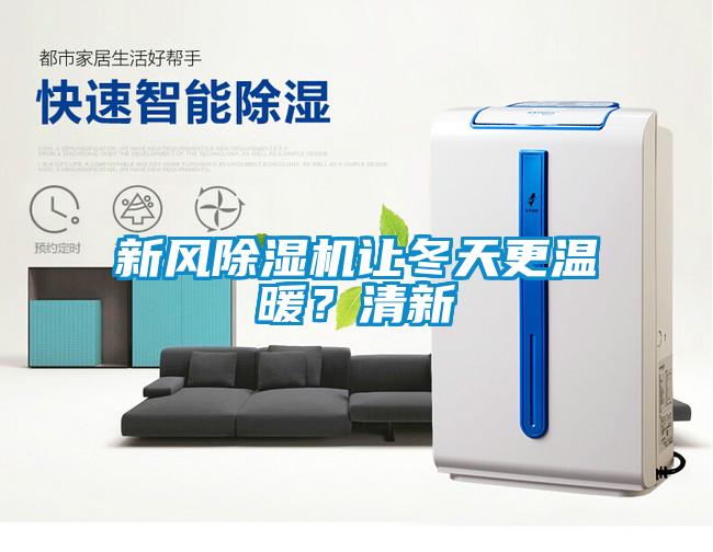 新風(fēng)除濕機讓冬天更溫暖？清新