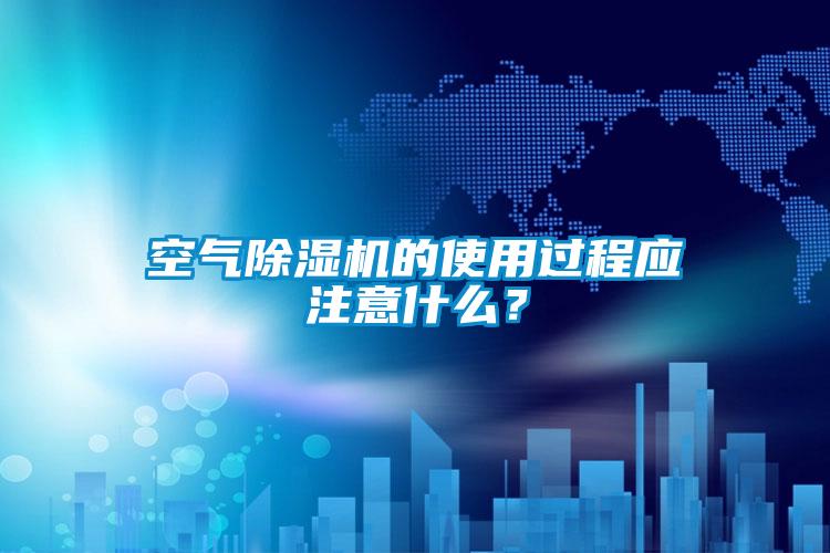 空氣除濕機(jī)的使用過程應(yīng)注意什么？