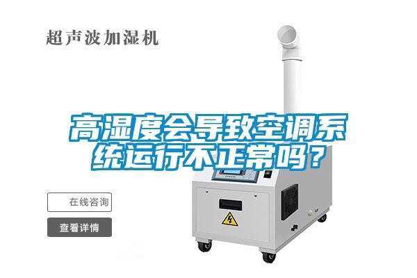 高濕度會導(dǎo)致空調(diào)系統(tǒng)運行不正常嗎？