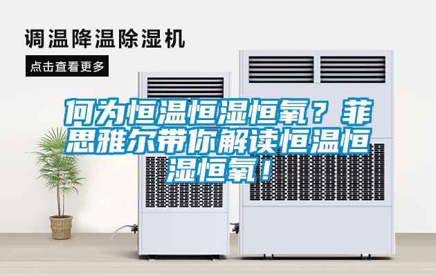 何為恒溫恒濕恒氧？菲思雅爾帶你解讀恒溫恒濕恒氧！