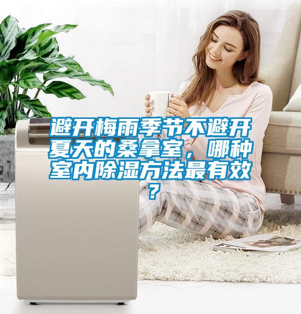 避開梅雨季節不避開夏天的桑拿室，哪種室內除濕方法最有效？