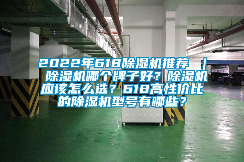 2022年618除濕機(jī)推薦 ｜ 除濕機(jī)哪個牌子好？除濕機(jī)應(yīng)該怎么選？618高性價比的除濕機(jī)型號有哪些？