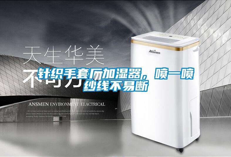 針織手套廠加濕器，噴一噴紗線不易斷
