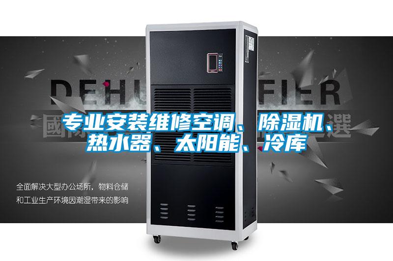 專業(yè)安裝維修空調(diào)、除濕機(jī)、熱水器、太陽能、冷庫