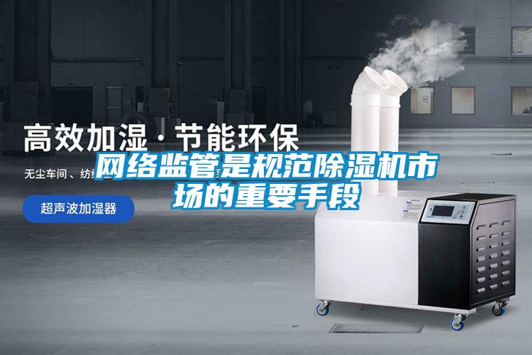 網(wǎng)絡監(jiān)管是規(guī)范除濕機市場的重要手段
