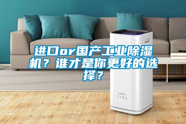 進口or國產(chǎn)工業(yè)除濕機？誰才是你更好的選擇？