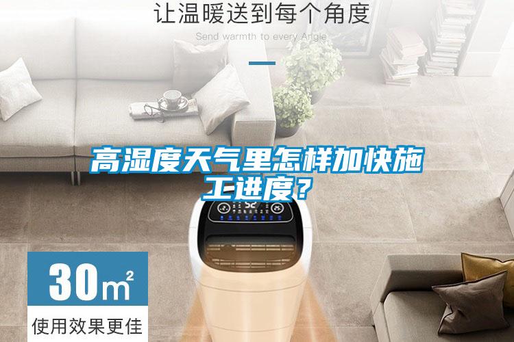 高濕度天氣里怎樣加快施工進度？