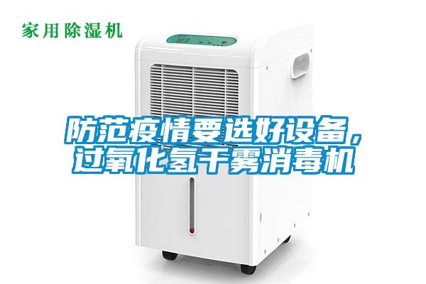 防范疫情要選好設(shè)備，過氧化氫干霧消毒機(jī)