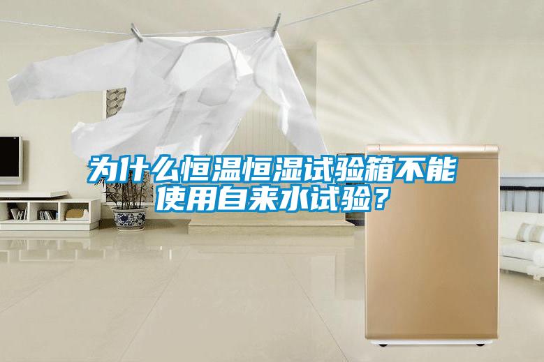 為什么恒溫恒濕試驗箱不能使用自來水試驗？