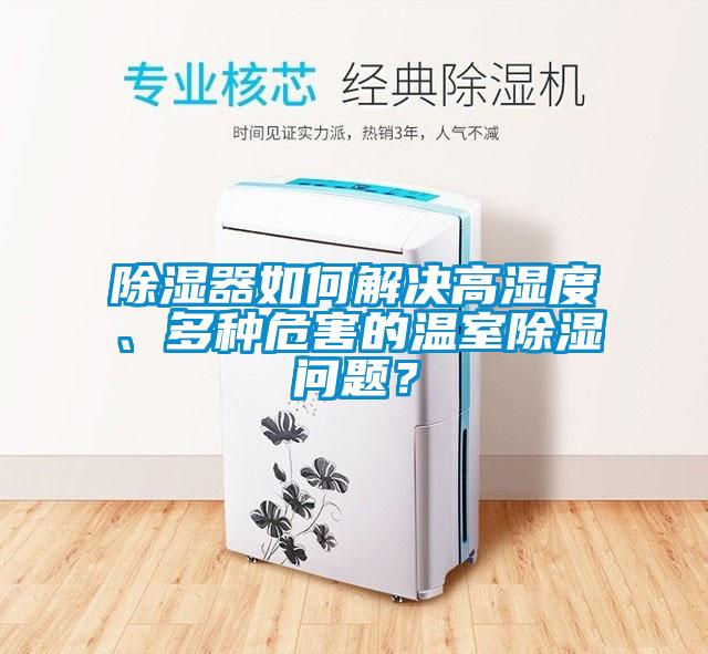除濕器如何解決高濕度、多種危害的溫室除濕問題？