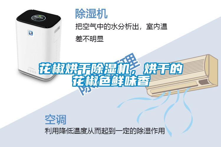 花椒烘干除濕機，烘干的花椒色鮮味香