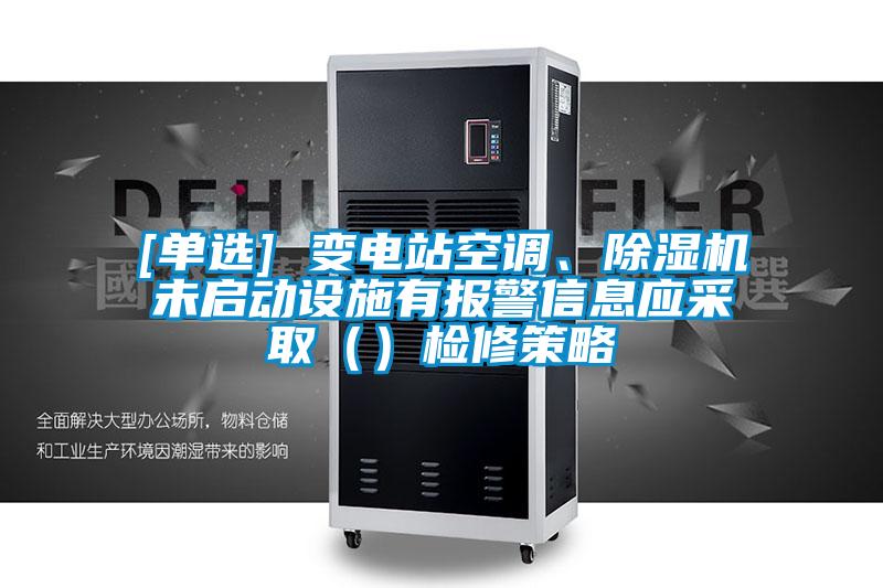 [單選] 變電站空調(diào)、除濕機未啟動設(shè)施有報警信息應采取（）檢修策略