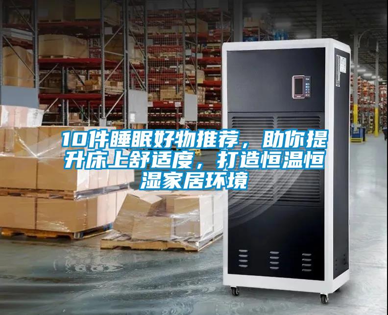 10件睡眠好物推薦，助你提升床上舒適度，打造恒溫恒濕家居環(huán)境