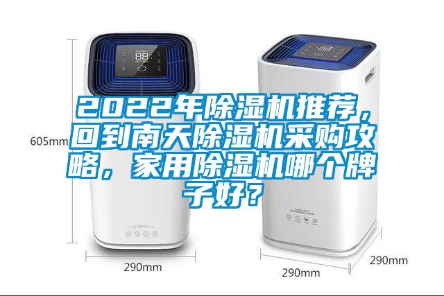 2022年除濕機(jī)推薦，回到南天除濕機(jī)采購攻略，家用除濕機(jī)哪個(gè)牌子好？
