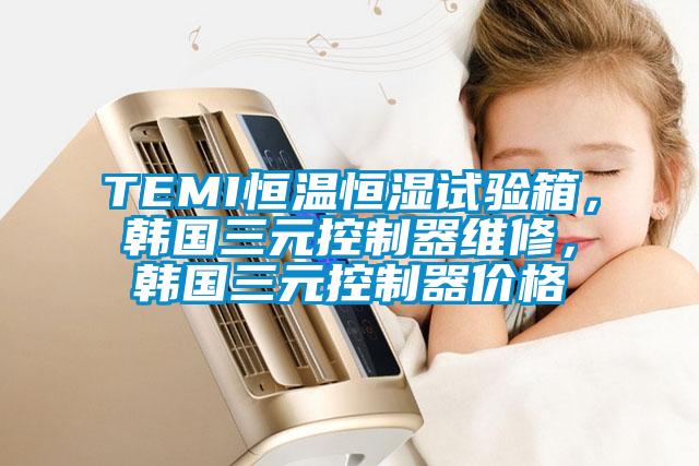 TEMI恒溫恒濕試驗箱，韓國三元控制器維修，韓國三元控制器價格