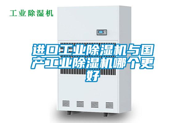 進(jìn)口工業(yè)除濕機(jī)與國產(chǎn)工業(yè)除濕機(jī)哪個更好
