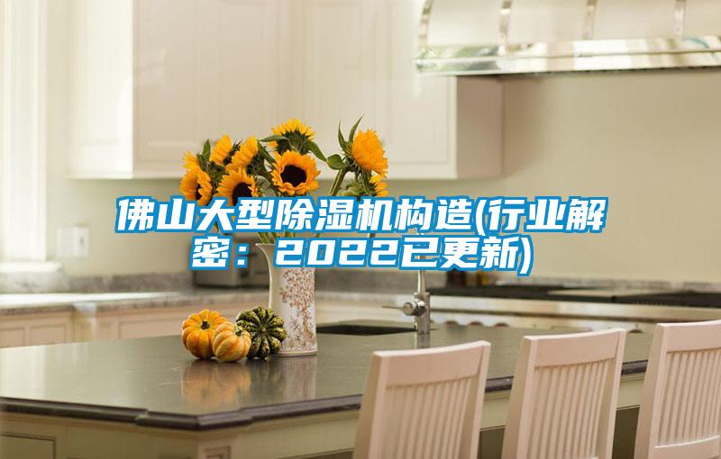 佛山大型除濕機構(gòu)造(行業(yè)解密：2022已更新)