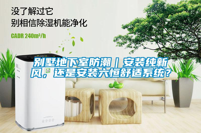 別墅地下室防潮｜安裝純新風，還是安裝六恒舒適系統？