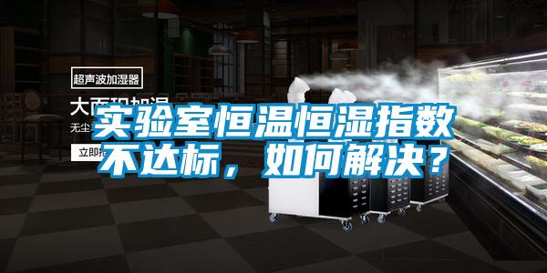 實驗室恒溫恒濕指數(shù)不達標，如何解決？
