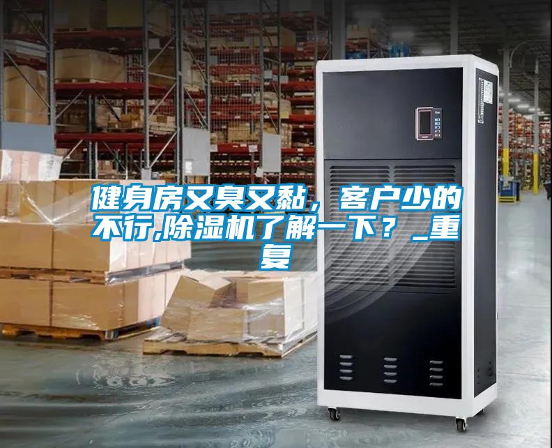 健身房又臭又黏，客戶少的不行,除濕機了解一下？_重復