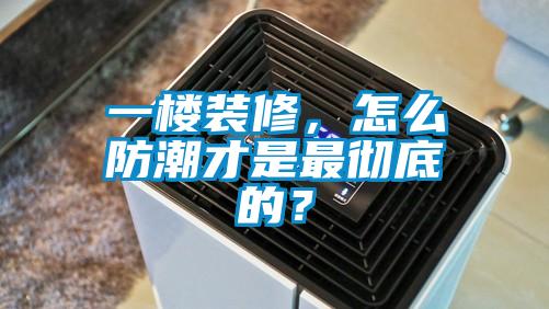 一樓裝修，怎么防潮才是最徹底的？