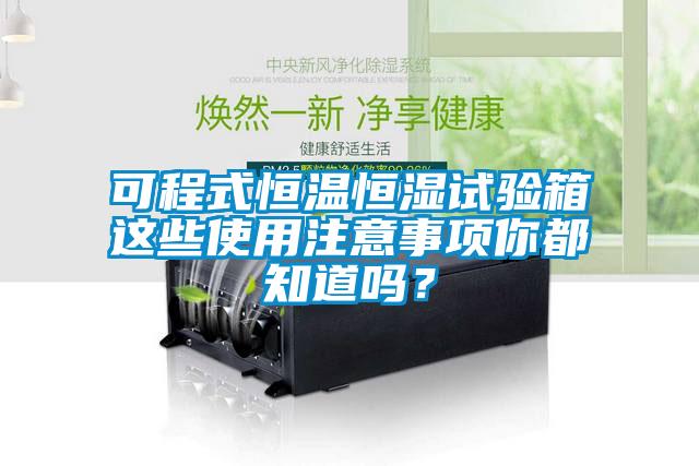 可程式恒溫恒濕試驗箱這些使用注意事項你都知道嗎？