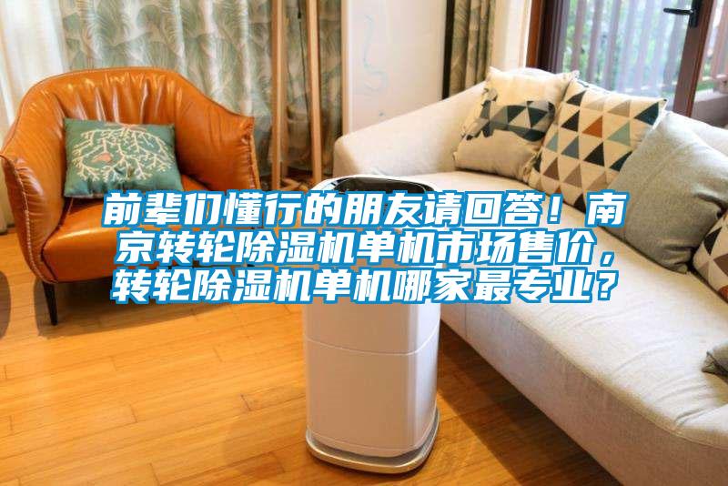 前輩們懂行的朋友請(qǐng)回答！南京轉(zhuǎn)輪除濕機(jī)單機(jī)市場(chǎng)售價(jià)，轉(zhuǎn)輪除濕機(jī)單機(jī)哪家最專業(yè)？