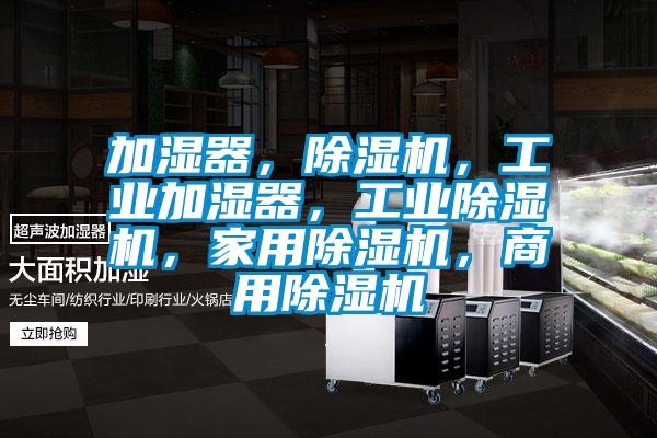 加濕器，除濕機(jī)，工業(yè)加濕器，工業(yè)除濕機(jī)，家用除濕機(jī)，商用除濕機(jī)