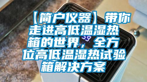 【簡(jiǎn)戶儀器】帶你走進(jìn)高低溫濕熱箱的世界，全方位高低溫濕熱試驗(yàn)箱解決方案