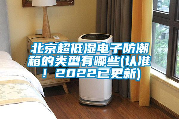 北京超低濕電子防潮箱的類(lèi)型有哪些(認(rèn)準(zhǔn)！2022已更新)