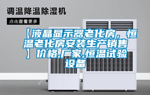 【液晶顯示器老化房，恒溫老化房安裝生產(chǎn)銷售】?jī)r(jià)格,廠家,恒溫試驗(yàn)設(shè)備