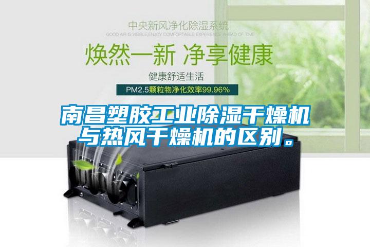 南昌塑膠工業除濕干燥機與熱風干燥機的區別。