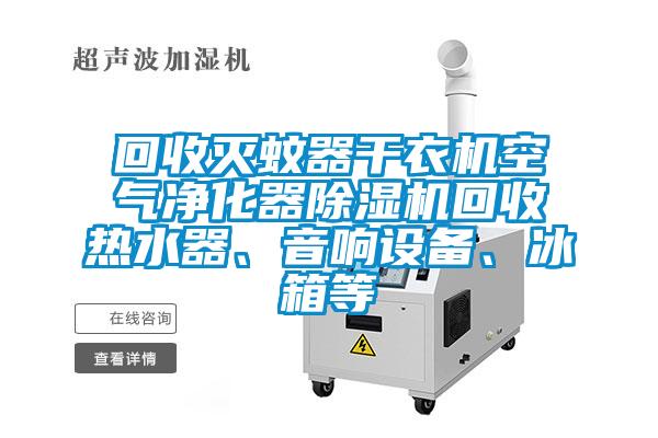 回收滅蚊器干衣機空氣凈化器除濕機回收熱水器、音響設(shè)備、冰箱等