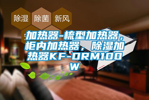 加熱器-梳型加熱器，柜內加熱器，除濕加熱器KF-DRM100W