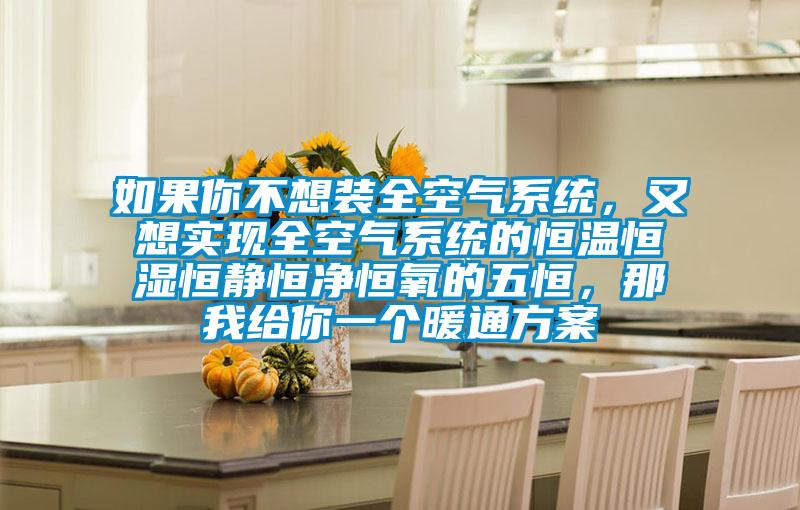 如果你不想裝全空氣系統(tǒng)，又想實(shí)現(xiàn)全空氣系統(tǒng)的恒溫恒濕恒靜恒凈恒氧的五恒，那我給你一個(gè)暖通方案