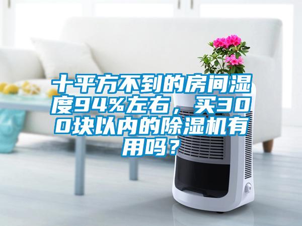 十平方不到的房間濕度94%左右，買300塊以內(nèi)的除濕機(jī)有用嗎？