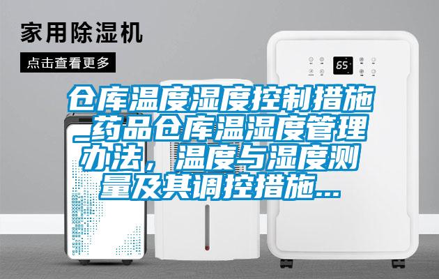 倉庫溫度濕度控制措施_藥品倉庫溫濕度管理辦法，溫度與濕度測量及其調控措施...