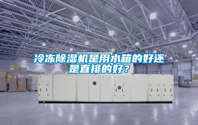 冷凍除濕機(jī)是用水箱的好還是直排的好？