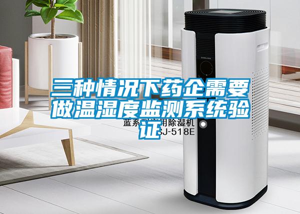 三種情況下藥企需要做溫濕度監(jiān)測系統(tǒng)驗(yàn)證