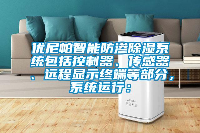 優尼帕智能防滲除濕系統包括控制器、傳感器、遠程顯示終端等部分，系統運行：