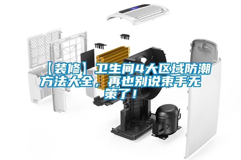 【裝修】衛(wèi)生間4大區(qū)域防潮方法大全，再也別說(shuō)束手無(wú)策了！