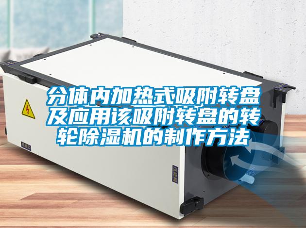 分體內(nèi)加熱式吸附轉(zhuǎn)盤及應(yīng)用該吸附轉(zhuǎn)盤的轉(zhuǎn)輪除濕機的制作方法