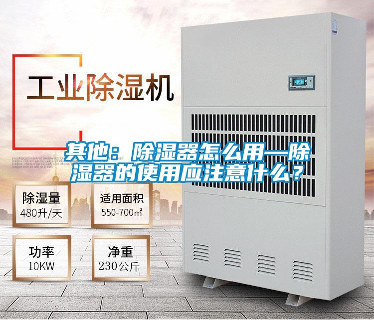 其他：除濕器怎么用—除濕器的使用應注意什么？