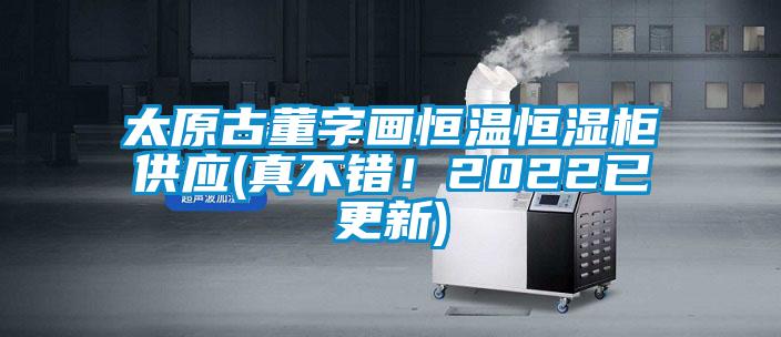太原古董字畫恒溫恒濕柜供應(真不錯！2022已更新)