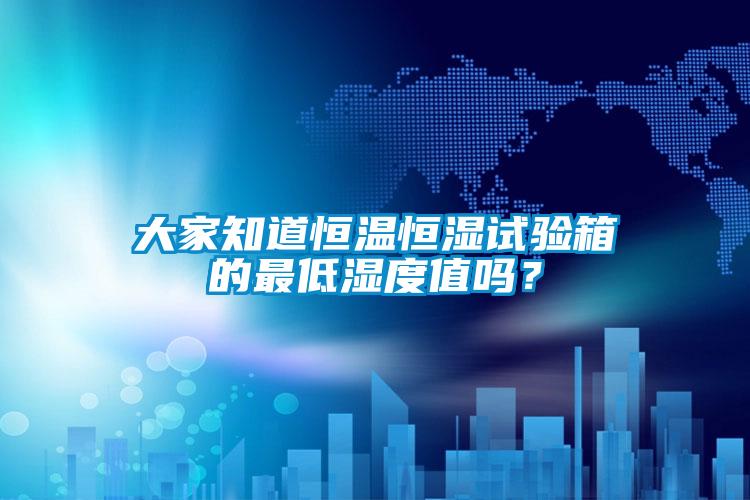 大家知道恒溫恒濕試驗箱的最低濕度值嗎？