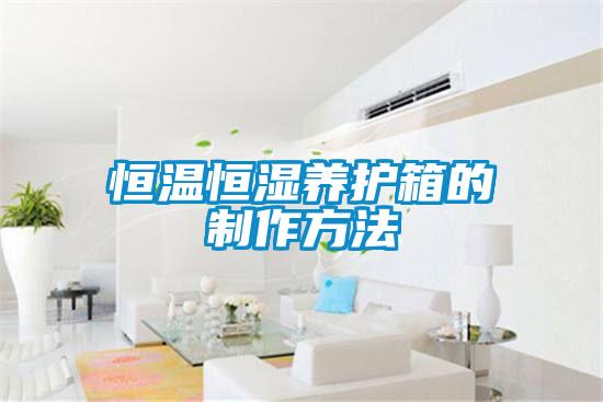 恒溫恒濕養護箱的制作方法