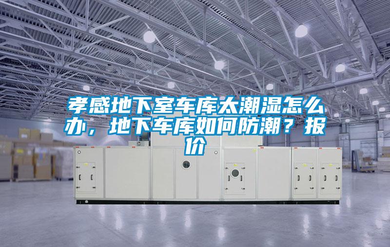 孝感地下室車庫太潮濕怎么辦，地下車庫如何防潮？報價